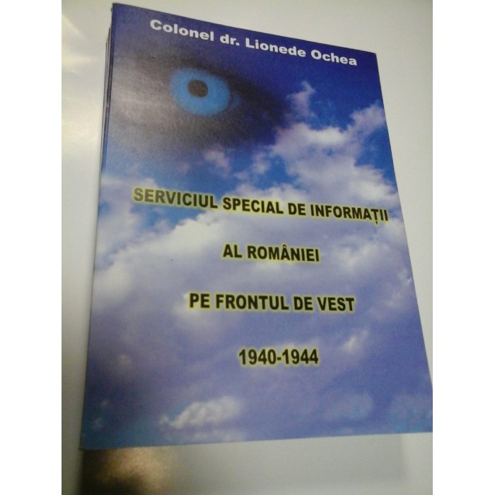 SERVICIUL SPECIAL DE INFORMATII AL ROMANIEI PE FRONTUL DE VEST (1940-1944) - LIONEDE OCHEA SERVICIUL SPECIAL DE INFORMATII AL ROMANIEI PE FRONTUL DE VEST (1940-1944) - LIONEDE OCHEA